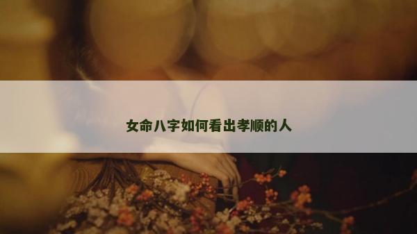 女命八字如何看出孝順的人