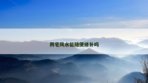 陰宅風水能隨便修補嗎