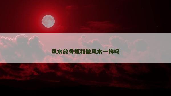 風水放骨瓶和做風水一樣嗎