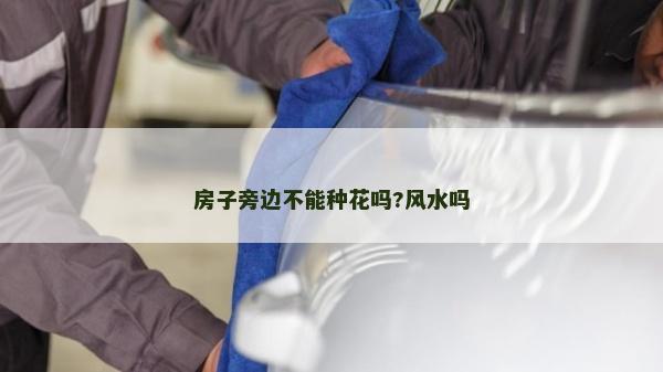 房子旁邊不能種花嗎?風(fēng)水嗎