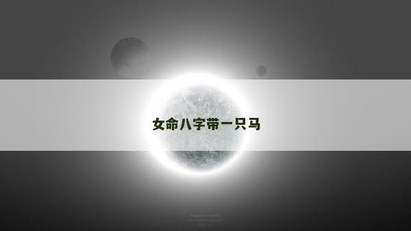 女命八字帶一只馬 女命八字帶一只馬