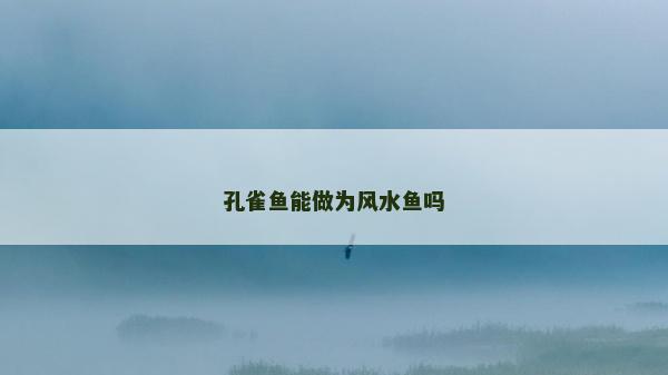 孔雀魚能做為風(fēng)水魚嗎
