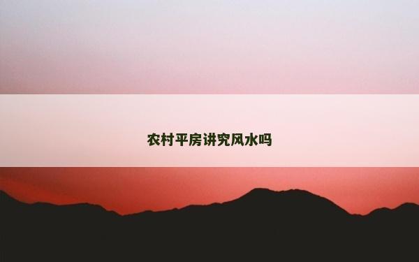 農(nóng)村平房講究風(fēng)水嗎
