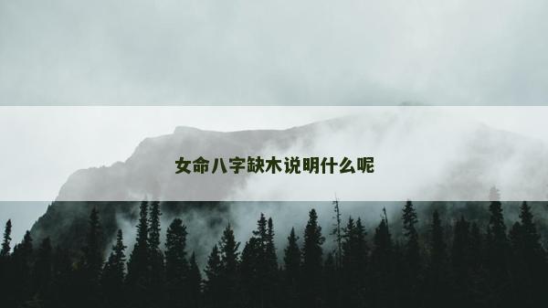 女命八字缺木說明什么呢