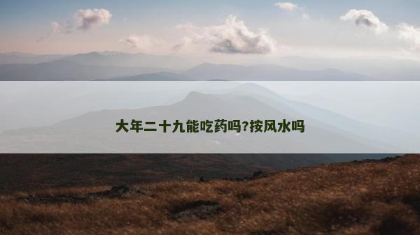 大年二十九能吃藥嗎?按風水嗎