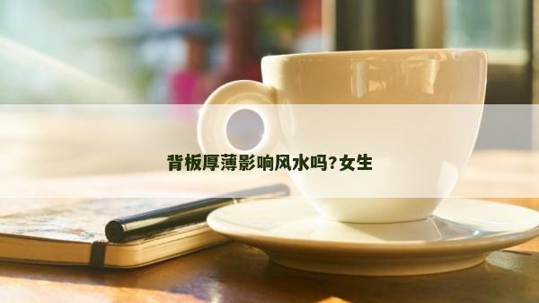 背板厚薄影響風(fēng)水嗎?女生
