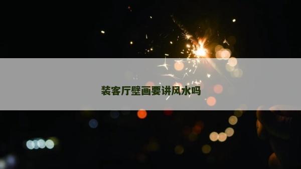 裝客廳壁畫(huà)要講風(fēng)水嗎