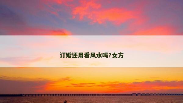 訂婚還用看風水嗎?女方