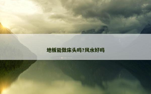 地板能做床頭嗎?風(fēng)水好嗎