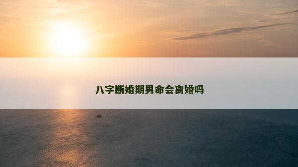 八字斷婚期男命會離婚嗎