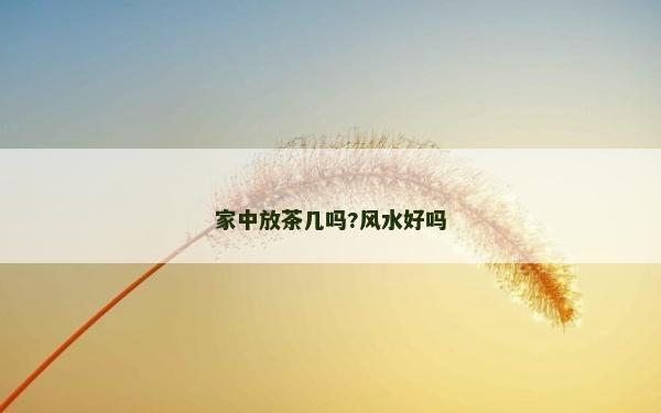 家中放茶幾嗎?風(fēng)水好嗎