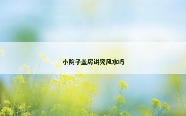 小院子蓋房講究風(fēng)水嗎