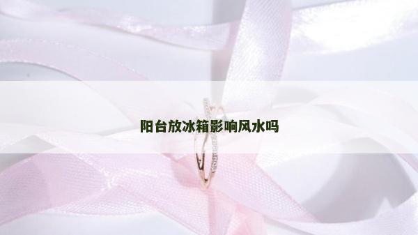 陽臺放冰箱影響風水嗎