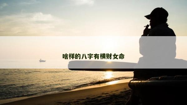 啥樣的八字有橫財女命
