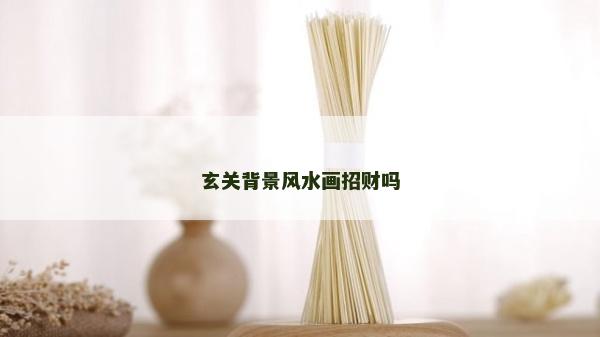 玄關(guān)背景風(fēng)水畫招財嗎
