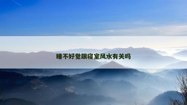 睡不好覺跟寢室風水有關嗎