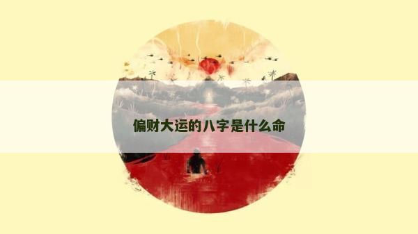 偏財(cái)大運(yùn)的八字是什么命