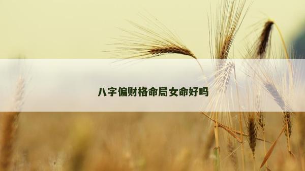 八字偏財格命局女命好嗎