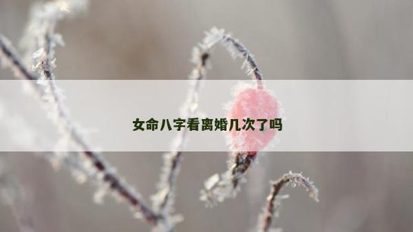 女命八字看離婚幾次了嗎
