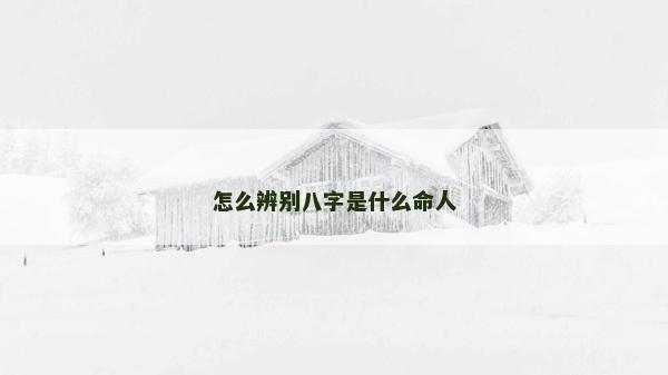 怎么辨別八字是什么命人