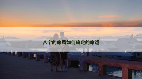 八字的命局如何確定的命運