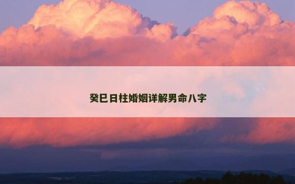 癸巳日柱婚姻詳解男命八字