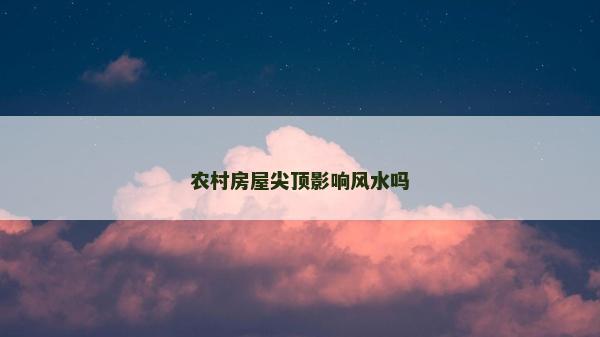農(nóng)村房屋尖頂影響風(fēng)水嗎