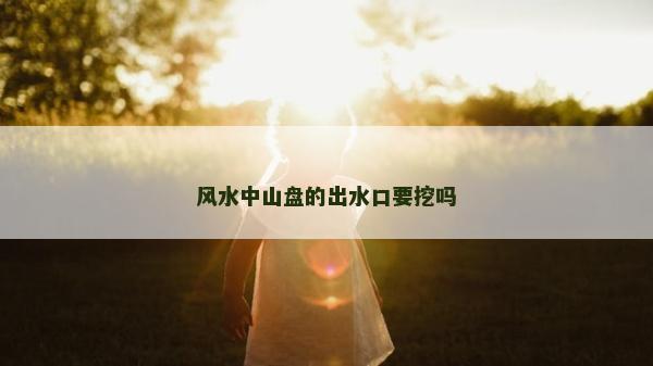風水中山盤的出水口要挖嗎