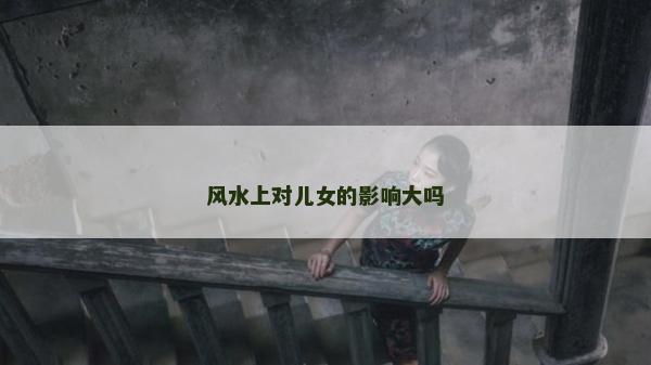 風水上對兒女的影響大嗎