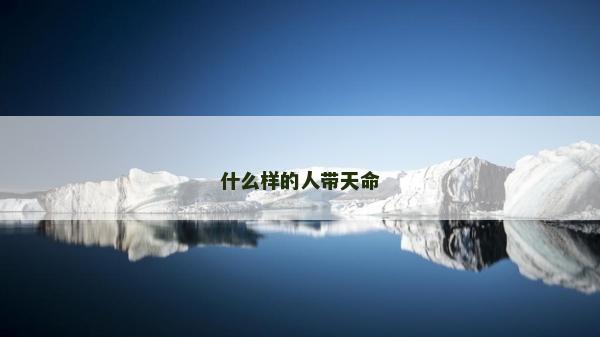 什么樣的人帶天命