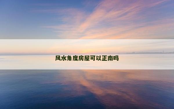風水角度房屋可以正南嗎