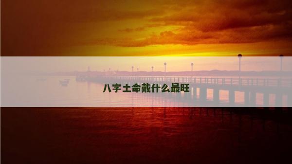 八字土命戴什么最旺 八字土命戴什么最旺