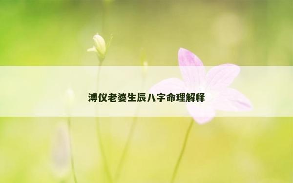 溥儀老婆生辰八字命理解釋