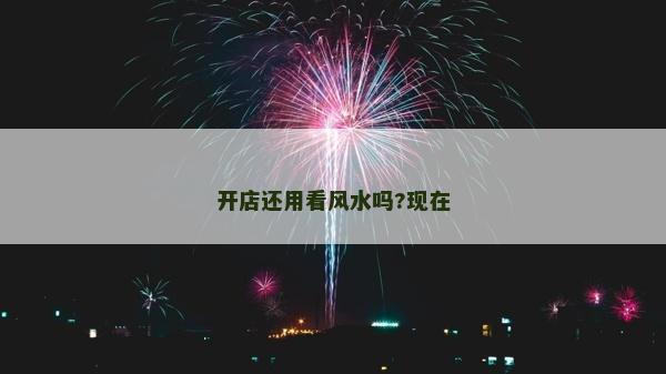 開店還用看風水嗎?現在 開店還用看風水嗎?現在