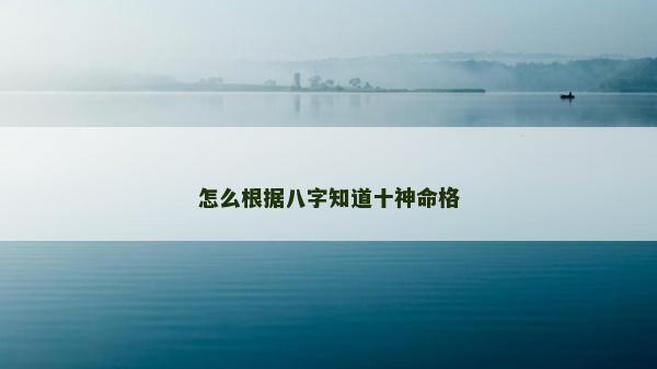 怎么根據(jù)八字知道十神命格