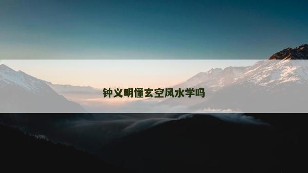 鐘義明懂玄空風(fēng)水學(xué)嗎