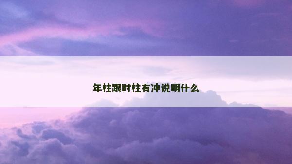 年柱跟時柱有沖說明什么