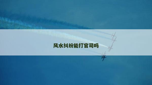 風(fēng)水糾紛能打官司嗎