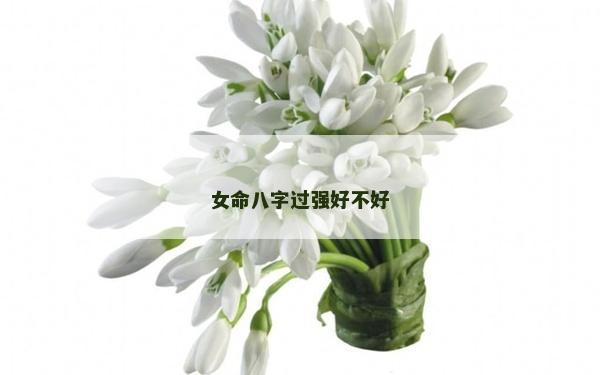女命八字過強(qiáng)好不好