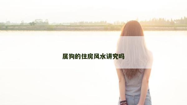 屬狗的住房風(fēng)水講究嗎