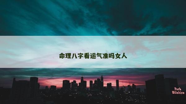 命理八字看運氣準嗎女人