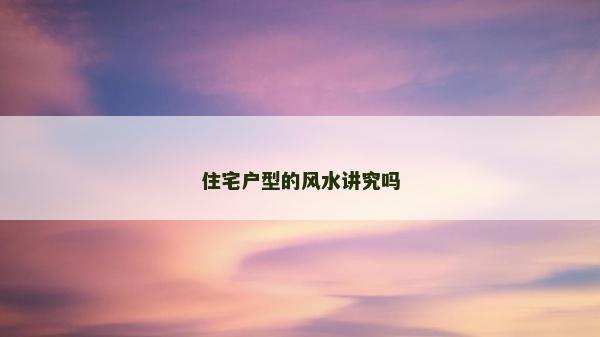 住宅戶型的風水講究嗎
