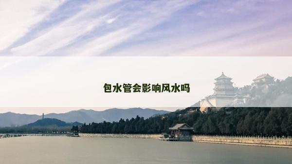 包水管會(huì)影響風(fēng)水嗎 包水管會(huì)影響風(fēng)水嗎