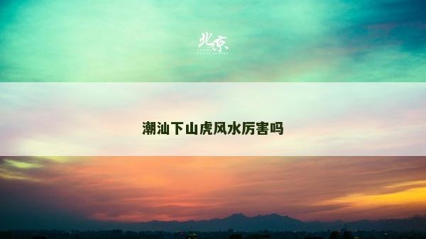 潮汕下山虎風水厲害嗎