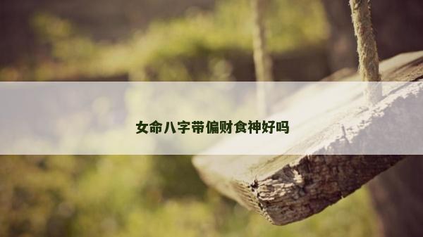 女命八字帶偏財食神好嗎