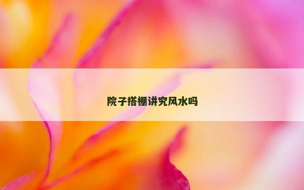 院子搭棚講究風水嗎