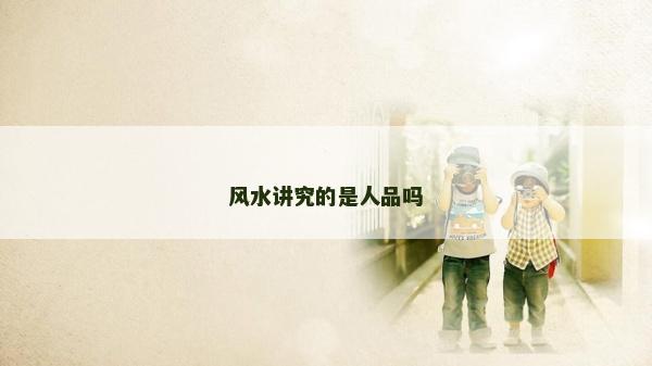 風(fēng)水講究的是人品嗎