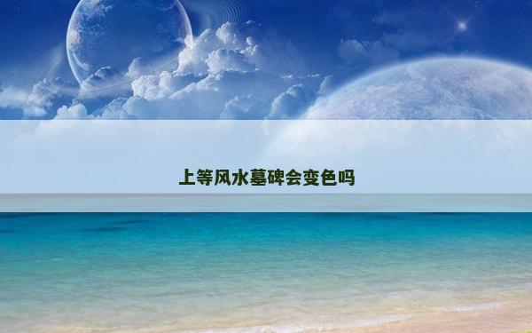 上等風水墓碑會變色嗎