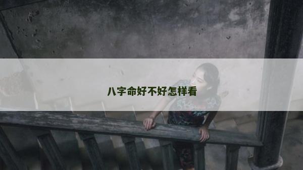 八字命好不好怎樣看