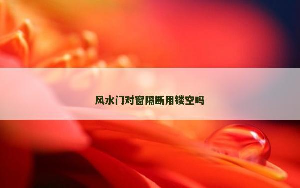 風水門對窗隔斷用鏤空嗎